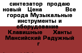  синтезатор  продаю новый › Цена ­ 5 000 - Все города Музыкальные инструменты и оборудование » Клавишные   . Ханты-Мансийский,Радужный г.